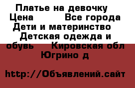 Платье на девочку › Цена ­ 700 - Все города Дети и материнство » Детская одежда и обувь   . Кировская обл.,Югрино д.